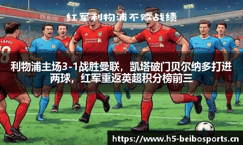 利物浦主场3-1战胜曼联，凯塔破门贝尔纳多打进两球，红军重返英超积分榜前三
