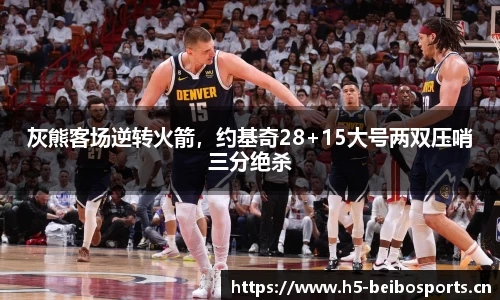 灰熊客场逆转火箭，约基奇28+15大号两双压哨三分绝杀