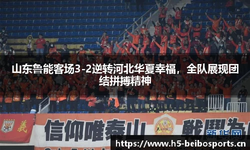 山东鲁能客场3-2逆转河北华夏幸福，全队展现团结拼搏精神