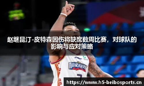 赵继昆汀-皮特森因伤将缺席数周比赛，对球队的影响与应对策略