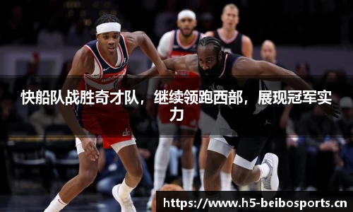 快船队战胜奇才队，继续领跑西部，展现冠军实力