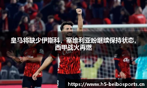 皇马将缺少伊斯科，塞维利亚盼继续保持状态，西甲战火再燃