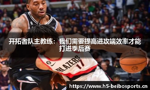 开拓者队主教练：我们需要提高进攻端效率才能打进季后赛