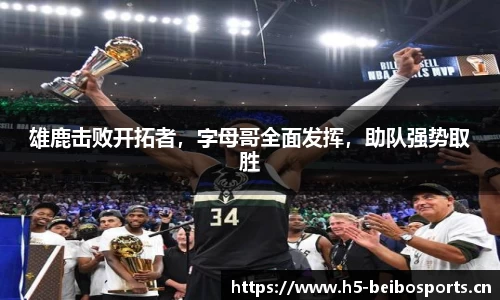 雄鹿击败开拓者，字母哥全面发挥，助队强势取胜