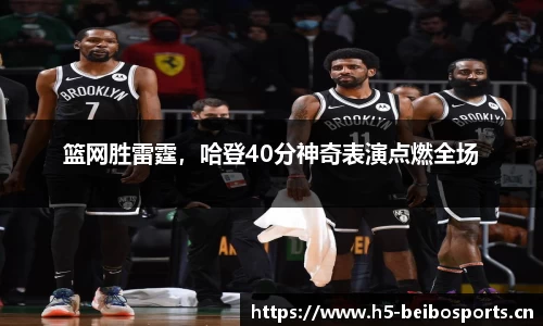 篮网胜雷霆，哈登40分神奇表演点燃全场