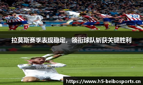 拉莫斯赛季表现稳定，领衔球队斩获关键胜利