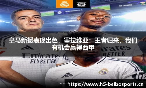 皇马新援表现出色，塞拉维亚：王者归来，我们有机会赢得西甲