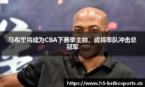 马布里将成为CBA下赛季主帅，或将率队冲击总冠军