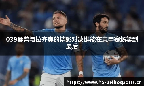 039桑普与拉齐奥的精彩对决谁能在意甲赛场笑到最后