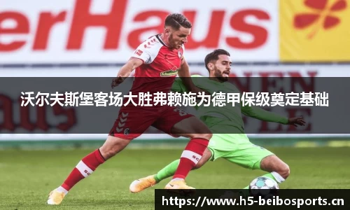 沃尔夫斯堡客场大胜弗赖施为德甲保级奠定基础