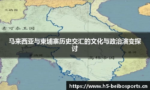 马来西亚与柬埔寨历史交汇的文化与政治演变探讨