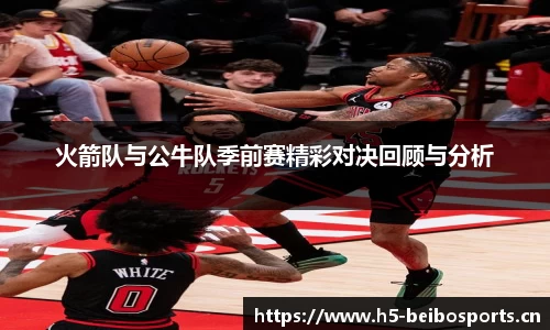 火箭队与公牛队季前赛精彩对决回顾与分析