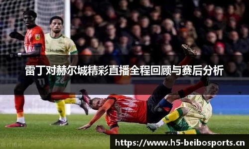 雷丁对赫尔城精彩直播全程回顾与赛后分析