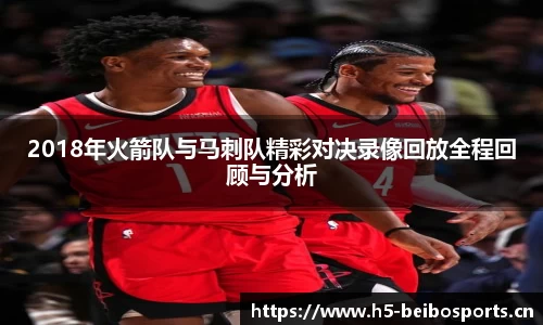 2018年火箭队与马刺队精彩对决录像回放全程回顾与分析