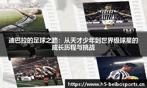 迪巴拉的足球之路：从天才少年到世界级球星的成长历程与挑战
