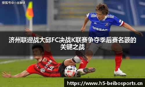 济州联迎战大邱FC决战K联赛争夺季后赛名额的关键之战