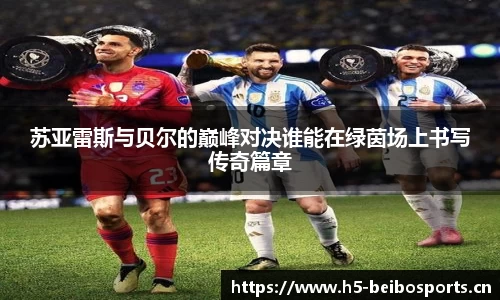 苏亚雷斯与贝尔的巅峰对决谁能在绿茵场上书写传奇篇章