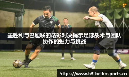 墨胜利与巴厘联的精彩对决揭示足球战术与团队协作的魅力与挑战
